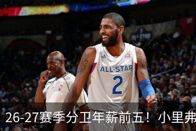 26-27赛季分卫年薪前五！小里弗斯上榜，爱德华兹仅第四